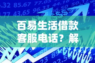 百易生活借款客服电话？解决资金难题的正确拨打方式
