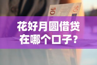 花好月圆借贷在哪个口子？5个正规平台利息低到笑！