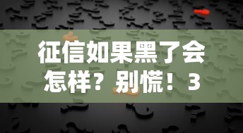征信如果黑了会怎样?别慌!3招补救攻略+真实案例解析 征信如果黑了会怎样?别慌!3招补救攻略+真实案例解析