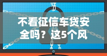 不看征信车贷安全吗？这5个风险点必须知道