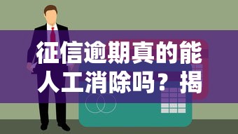 征信逾期真的能人工消除吗？揭秘真相，逾期记录到底怎么处理？