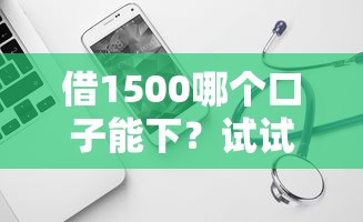 借1500哪个口子能下？试试这几个平台，审核快、门槛低！