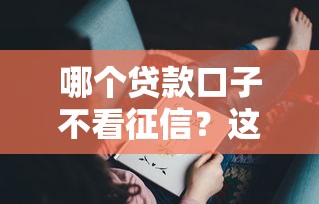 哪个贷款口子不看征信？这5个渠道可能帮到你