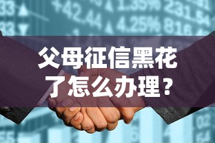 父母征信黑花了怎么办理？5个实操方案手把手教