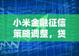 小米金融征信策略调整，贷款用户如何应对新规？