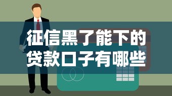 征信黑了能下的贷款口子有哪些？这几个渠道别错过