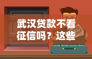 武汉贷款不看征信吗？这些渠道可能帮到你