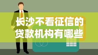 长沙不看征信的贷款机构有哪些?老铁们注意了! 长沙不看征信的贷款机构有哪些?老铁们注意了!