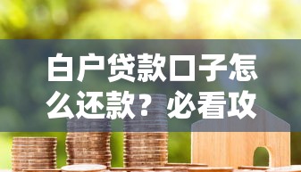白户贷款口子怎么还款？必看攻略+实操避坑指南