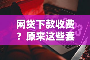 网贷下款收费？原来这些套路要当心！