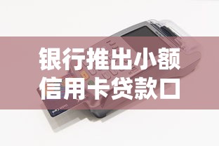 银行推出小额信用卡贷款口子到底怎么用？手把手教你避坑