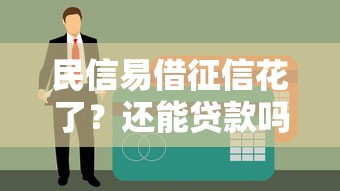 民信易借征信花了？还能贷款吗？这几个方法能补救！