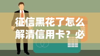 征信黑花了怎么解清信用卡？必看攻略这样做才有效