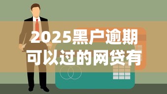 2025黑户逾期可以过的网贷有哪些？这几个渠道或许能帮到你