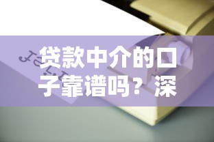 贷款中介的口子靠谱吗？深度解析避坑技巧与平台推荐