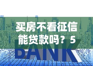 买房不看征信能贷款吗？5种隐藏渠道实测解析
