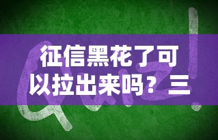 征信黑花了可以拉出来吗？三招教你翻身上岸