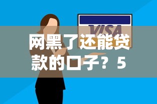 网黑了还能贷款的口子?5个真实方法实测 网黑了还能贷款的口子?5个真实方法实测