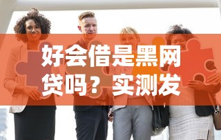 好会借是黑网贷吗？实测发现这些细节必须警惕！