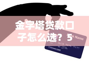 金字塔贷款口子怎么选？5个避坑技巧教你找到靠谱渠道