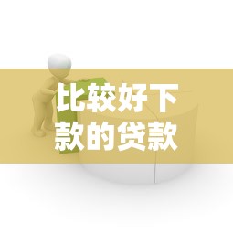 比较好下款的贷款产品,试试这几个容易过的平台 比较好下款的贷款产品,试试这几个容易过的平台