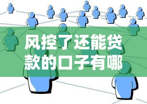 风控了还能贷款的口子有哪些渠道