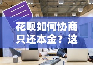 花呗如何协商只还本金？这五个方法亲测有效