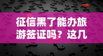 征信黑了能办旅游签证吗？这几个方法帮你解决难题！