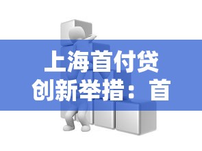 上海首付贷创新举措：首付压力大？这些新政策帮你省下20万！