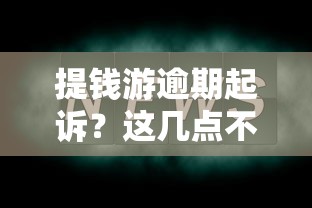 提钱游逾期起诉？这几点不注意可能被起诉！