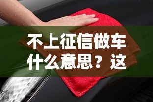 不上征信做车什么意思？这3种方式能避开信用审查！