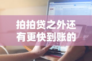 拍拍贷之外还有更快到账的贷款方式吗？实测这3种渠道