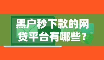黑户秒下款的网贷平台有哪些？实测5个快速到账渠道