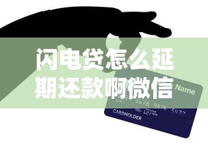 闪电贷怎么延期还款啊微信？手把手教你操作技巧