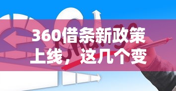 360借条新政策上线，这几个变化可能影响你的借款选择