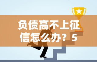 负债高不上征信怎么办？5招教你搞定资金难题
