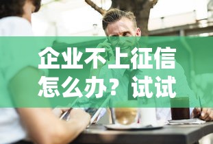 企业不上征信怎么办？试试这5个融资新路子