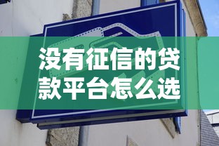 没有征信的贷款平台怎么选？这几招教你避开坑