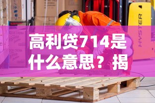 高利贷714是什么意思？揭秘这类贷款背后的套路与风险