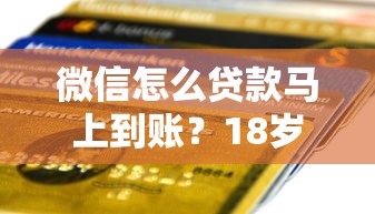 微信怎么贷款马上到账？18岁申请条件与正规平台推荐