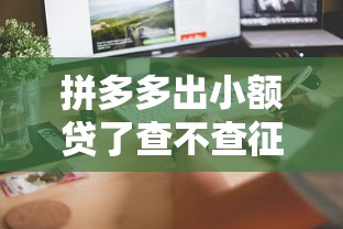 拼多多出小额贷了查不查征信？这几个细节要提前了解