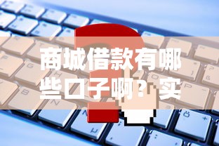 商城借款有哪些口子啊？实测5个靠谱平台申请攻略