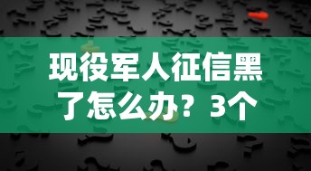 现役军人征信黑了怎么办？3个方法+真实案例帮你解决