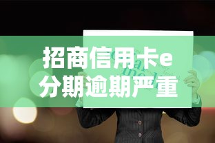 招商信用卡e分期逾期严重吗？逾期后果有多严重？这几点必须知道！