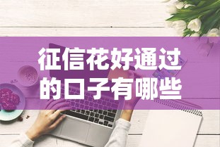 征信花好通过的口子有哪些？这5个低门槛平台实测有效
