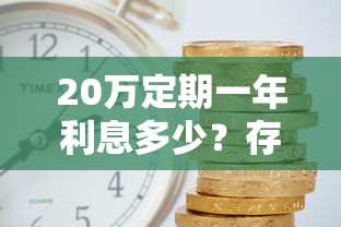 20万定期一年利息多少？存银行划算吗？算完有点意外