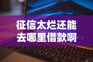 征信太烂还能去哪里借款啊？哎这几个路子可以试试