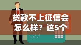 贷款不上征信会怎么样？这5个真相可能让你后悔没早知道