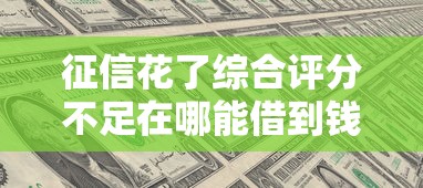 征信花了综合评分不足在哪能借到钱？试试这3个办法