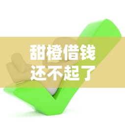 甜橙借钱还不起了怎么办？哎，这3招或许能拉你一把